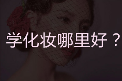 学化妆去哪学比较好 学化妆去哪学比较好